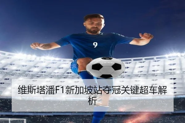 维斯塔潘F1新加坡站夺冠关键超车解析